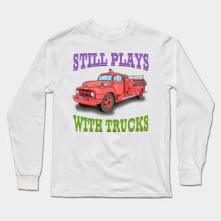 Still Plays With Trucks Fire Truck Firefighter Novelty Gift Long Sleeve T-Shirt